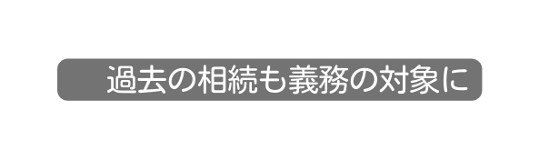 過去の相続も義務の対象に